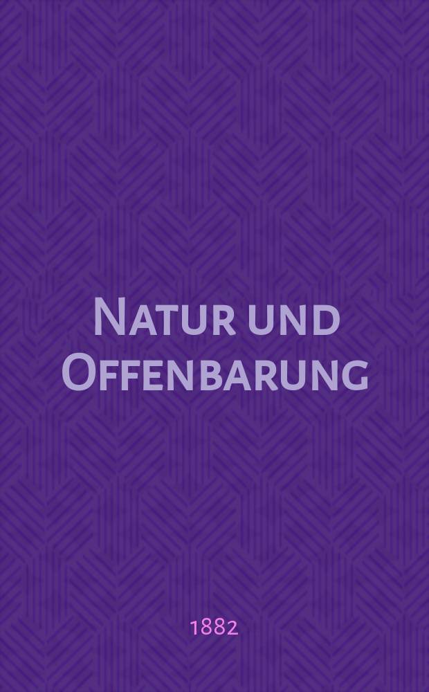 Natur und Offenbarung : Organ zur Vermittlung zwischen Naturforschung und Glauben für Gebildete aller Stände. Bd. 28, № 7