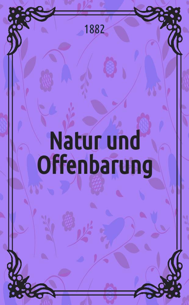 Natur und Offenbarung : Organ zur Vermittlung zwischen Naturforschung und Glauben für Gebildete aller Stände. Bd. 28, № 8