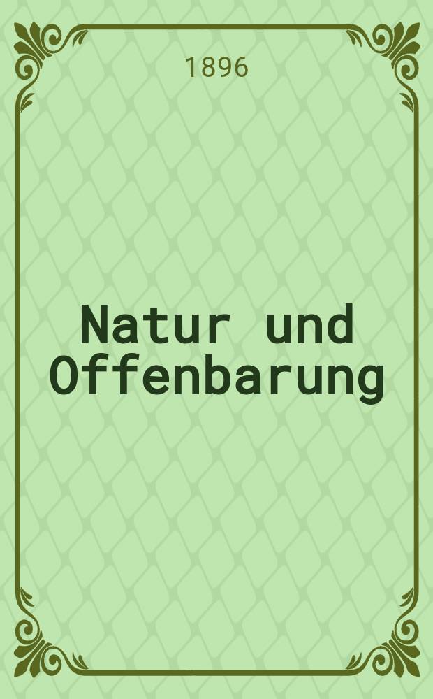 Natur und Offenbarung : Organ zur Vermittlung zwischen Naturforschung und Glauben für Gebildete aller Stände. Bd. 42, № 5