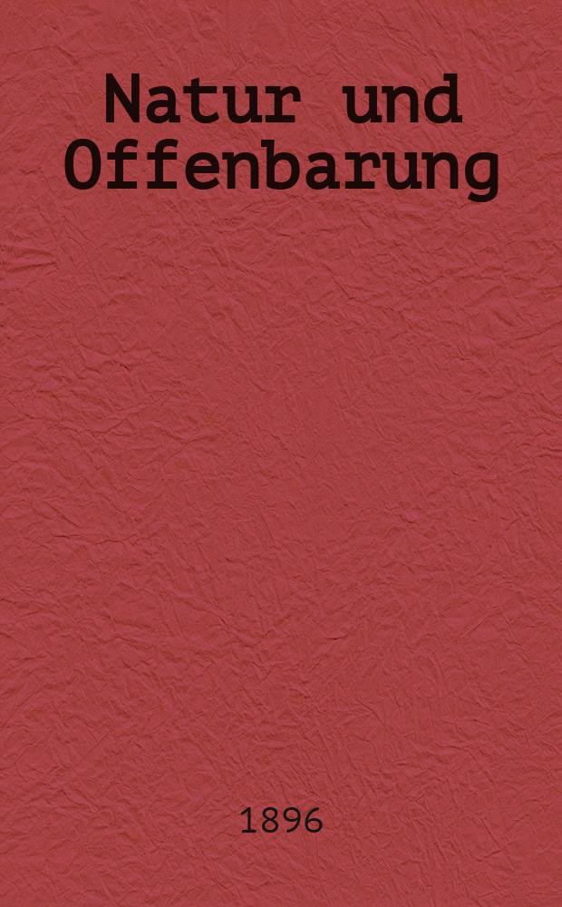 Natur und Offenbarung : Organ zur Vermittlung zwischen Naturforschung und Glauben für Gebildete aller Stände. Bd. 42, № 8