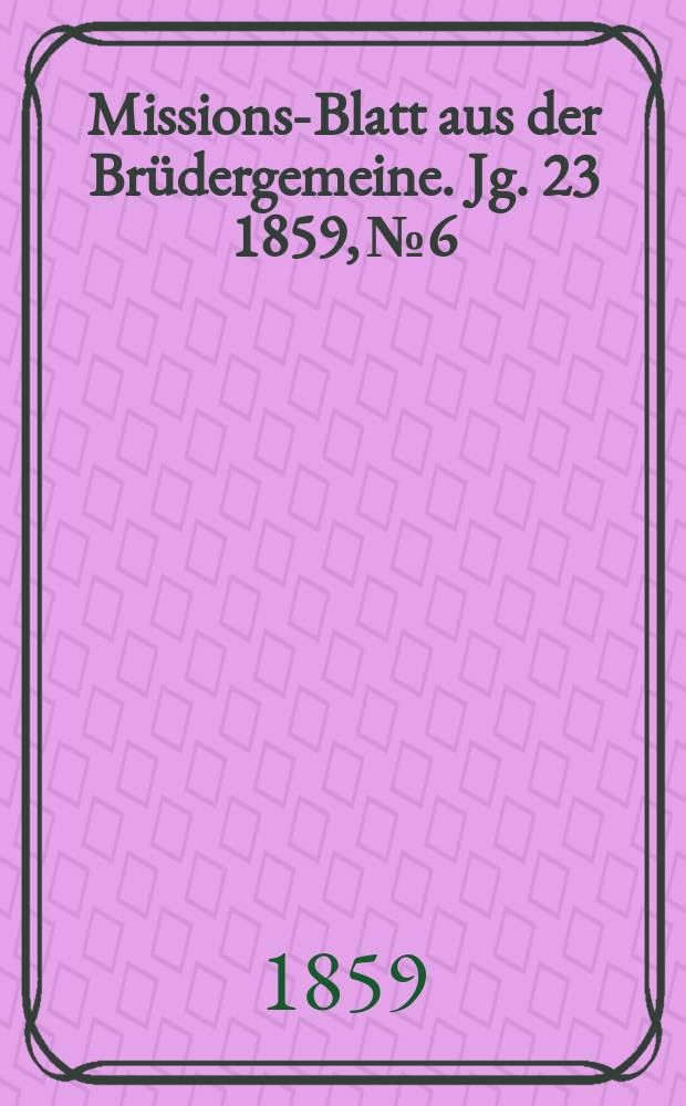 Missions-Blatt aus der Brüdergemeine. Jg. 23 1859, № 6