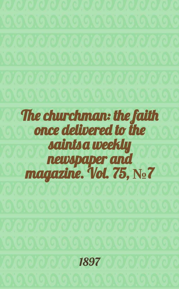The churchman : the faith once delivered to the saints a weekly newspaper and magazine. Vol. 75, № 7 (2717)