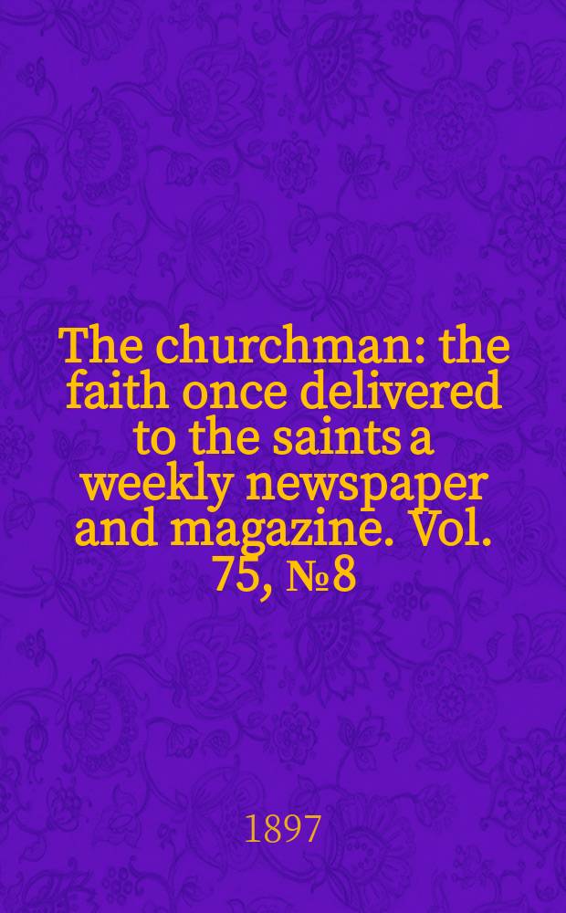 The churchman : the faith once delivered to the saints a weekly newspaper and magazine. Vol. 75, № 8 (2718)