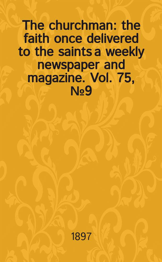 The churchman : the faith once delivered to the saints a weekly newspaper and magazine. Vol. 75, № 9 (2719)