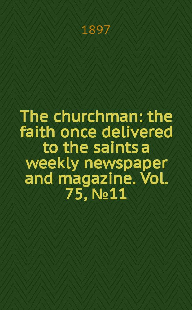 The churchman : the faith once delivered to the saints a weekly newspaper and magazine. Vol. 75, № 11 (2721)