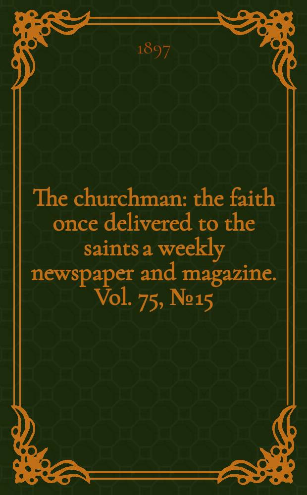 The churchman : the faith once delivered to the saints a weekly newspaper and magazine. Vol. 75, № 15 (2725)