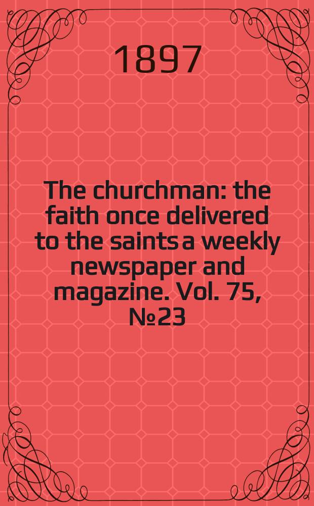 The churchman : the faith once delivered to the saints a weekly newspaper and magazine. Vol. 75, № 23 (2733)