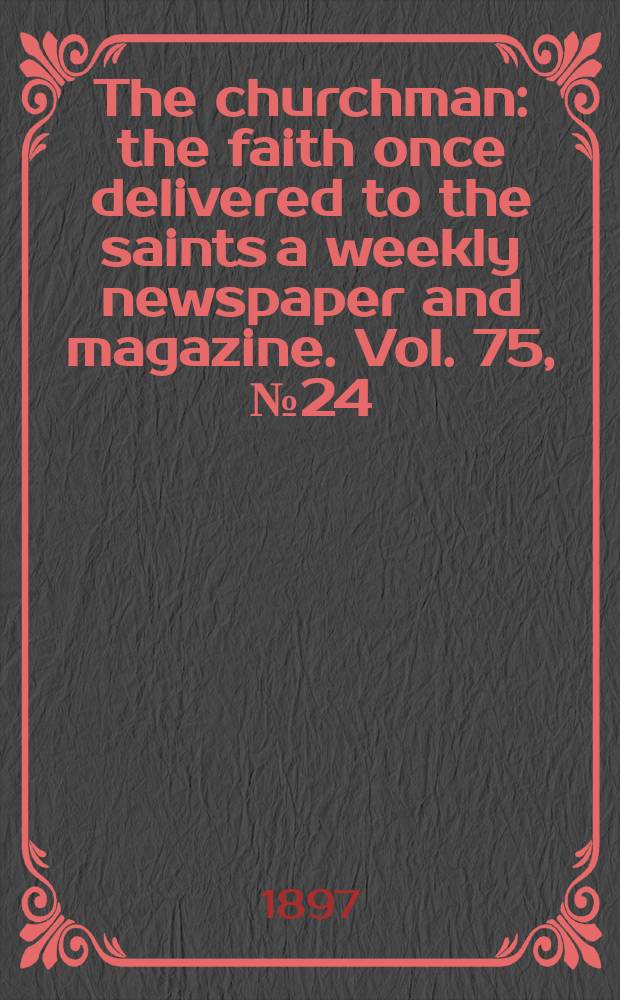 The churchman : the faith once delivered to the saints a weekly newspaper and magazine. Vol. 75, № 24 (2734)