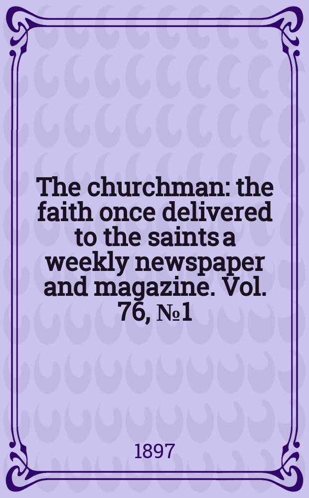 The churchman : the faith once delivered to the saints a weekly newspaper and magazine. Vol. 76, № 1 (2737)