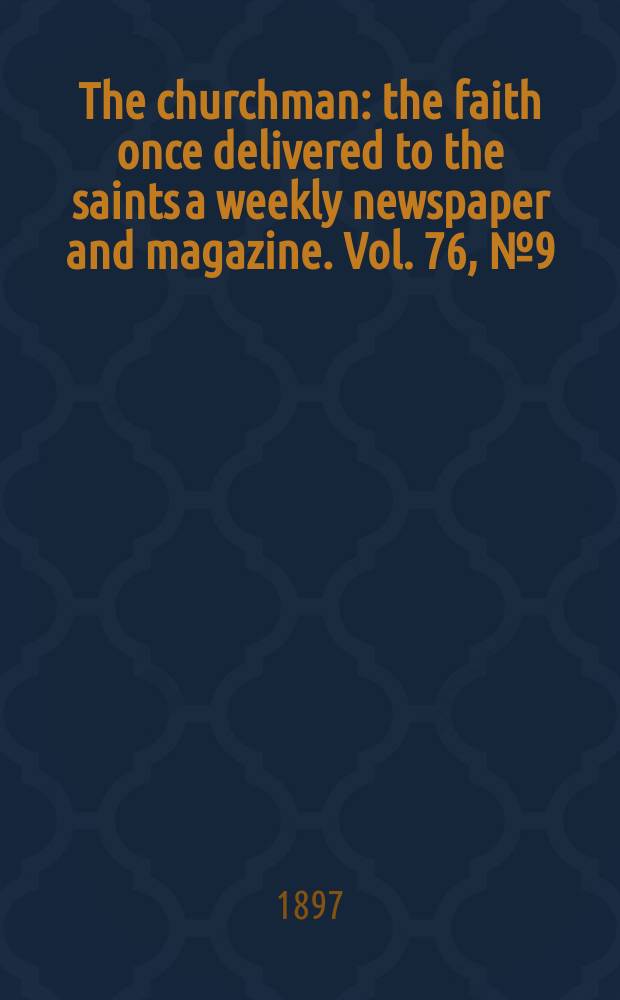 The churchman : the faith once delivered to the saints a weekly newspaper and magazine. Vol. 76, № 9 (2745)