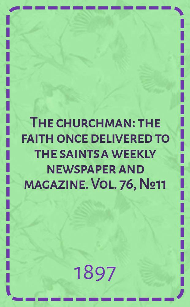 The churchman : the faith once delivered to the saints a weekly newspaper and magazine. Vol. 76, № 11 (2747)
