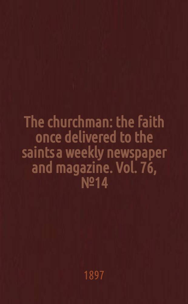 The churchman : the faith once delivered to the saints a weekly newspaper and magazine. Vol. 76, № 14 (2750)