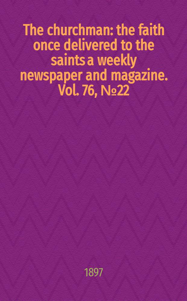 The churchman : the faith once delivered to the saints a weekly newspaper and magazine. Vol. 76, № 22 (2758)
