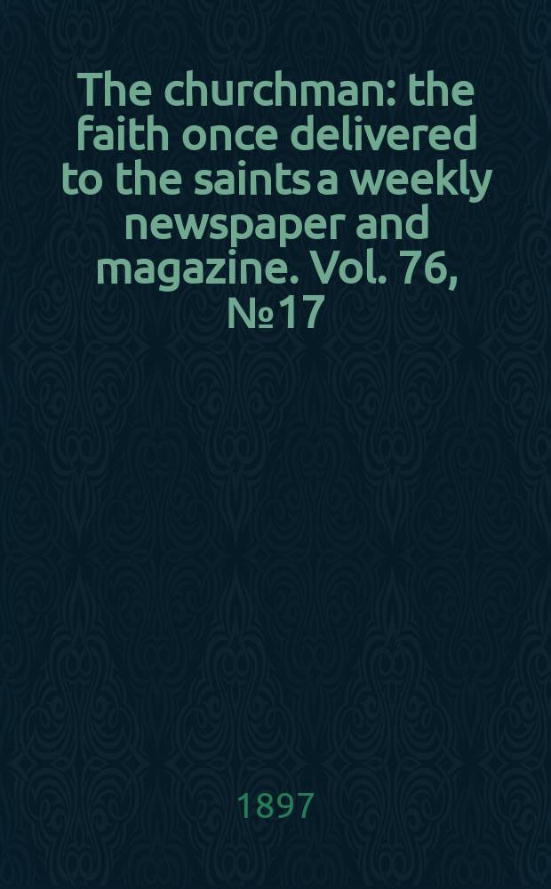 The churchman : the faith once delivered to the saints a weekly newspaper and magazine. Vol. 76, № 17 (2753)