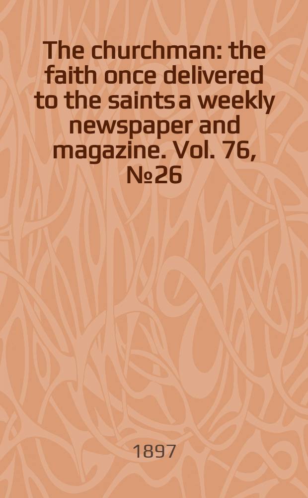 The churchman : the faith once delivered to the saints a weekly newspaper and magazine. Vol. 76, № 26 (2762)