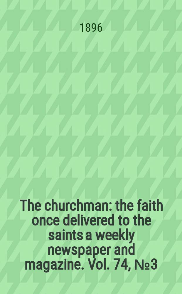 The churchman : the faith once delivered to the saints a weekly newspaper and magazine. Vol. 74, № 3 (2687)