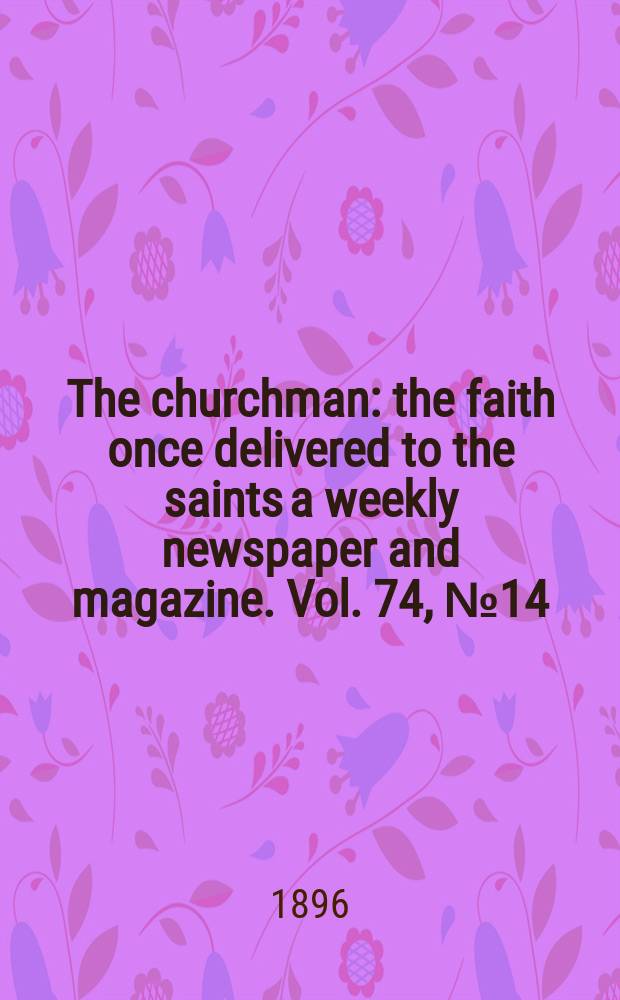The churchman : the faith once delivered to the saints a weekly newspaper and magazine. Vol. 74, № 14 (2698)