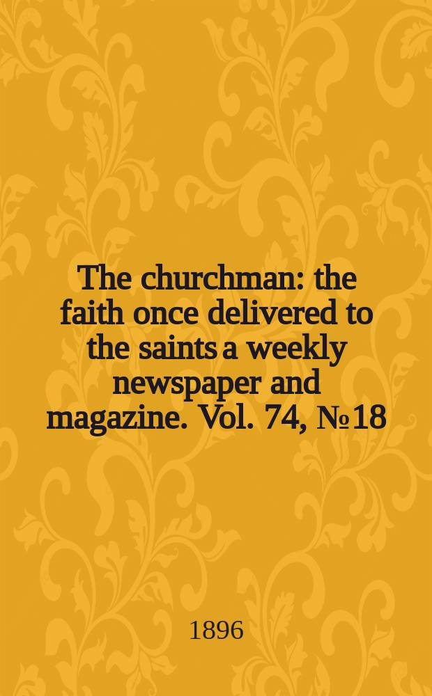 The churchman : the faith once delivered to the saints a weekly newspaper and magazine. Vol. 74, № 18 (2702)