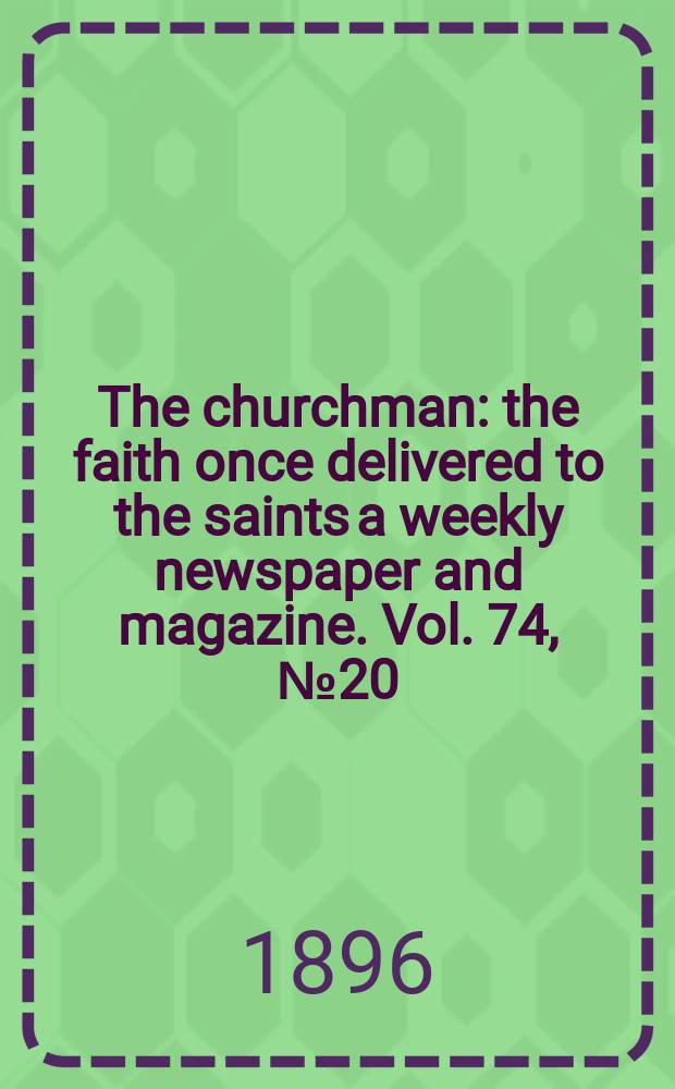 The churchman : the faith once delivered to the saints a weekly newspaper and magazine. Vol. 74, № 20 (2704)
