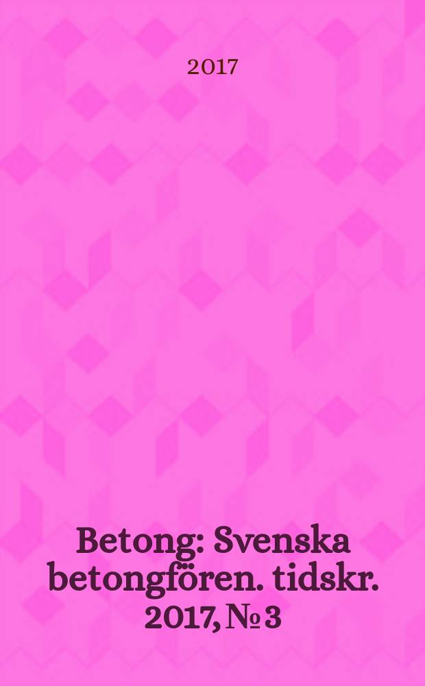 Betong : Svenska betongfören. tidskr. 2017, № 3
