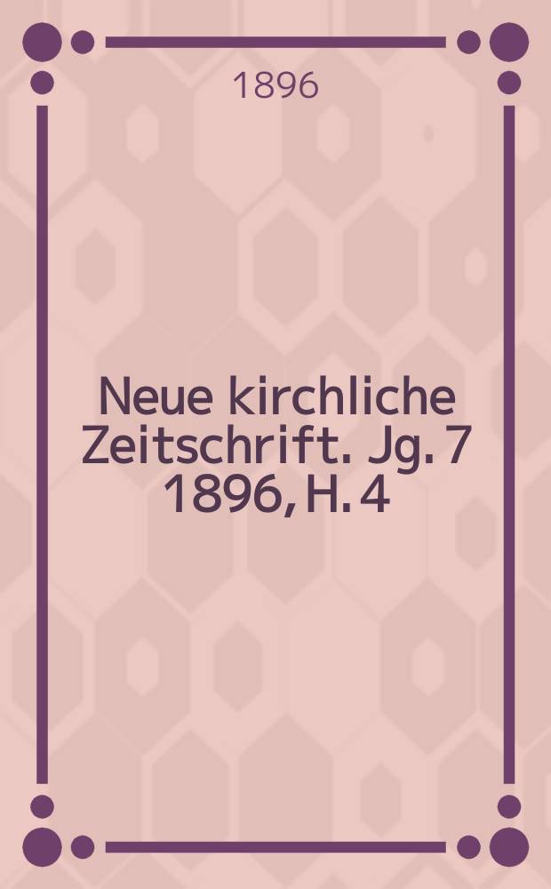 Neue kirchliche Zeitschrift. Jg. 7 1896, H. 4