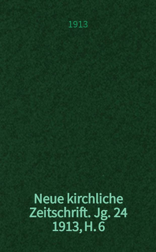 Neue kirchliche Zeitschrift. Jg. 24 1913, H. 6