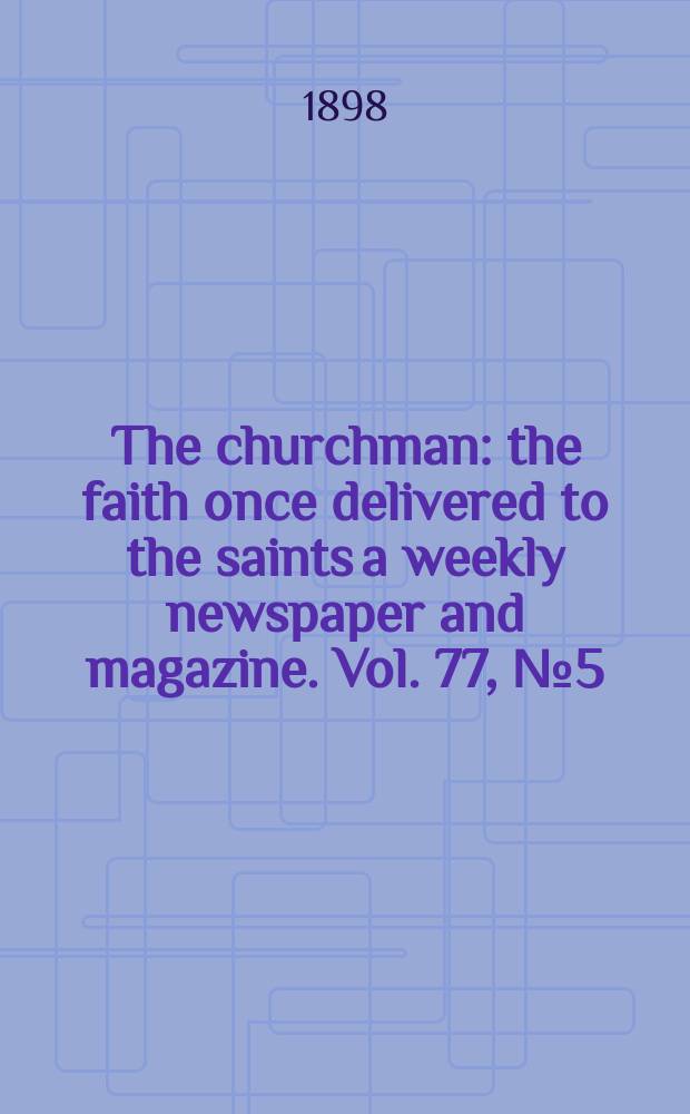 The churchman : the faith once delivered to the saints a weekly newspaper and magazine. Vol. 77, № 5 (2767)