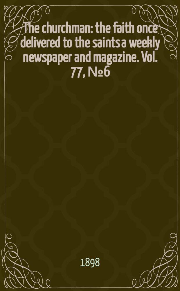 The churchman : the faith once delivered to the saints a weekly newspaper and magazine. Vol. 77, № 6 (2768)