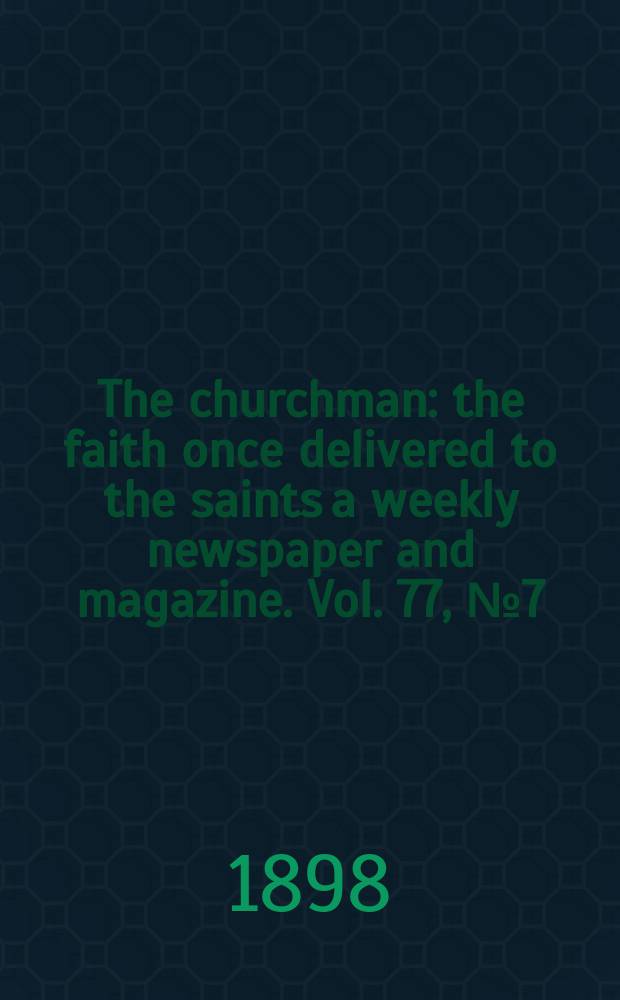 The churchman : the faith once delivered to the saints a weekly newspaper and magazine. Vol. 77, № 7 (2769)