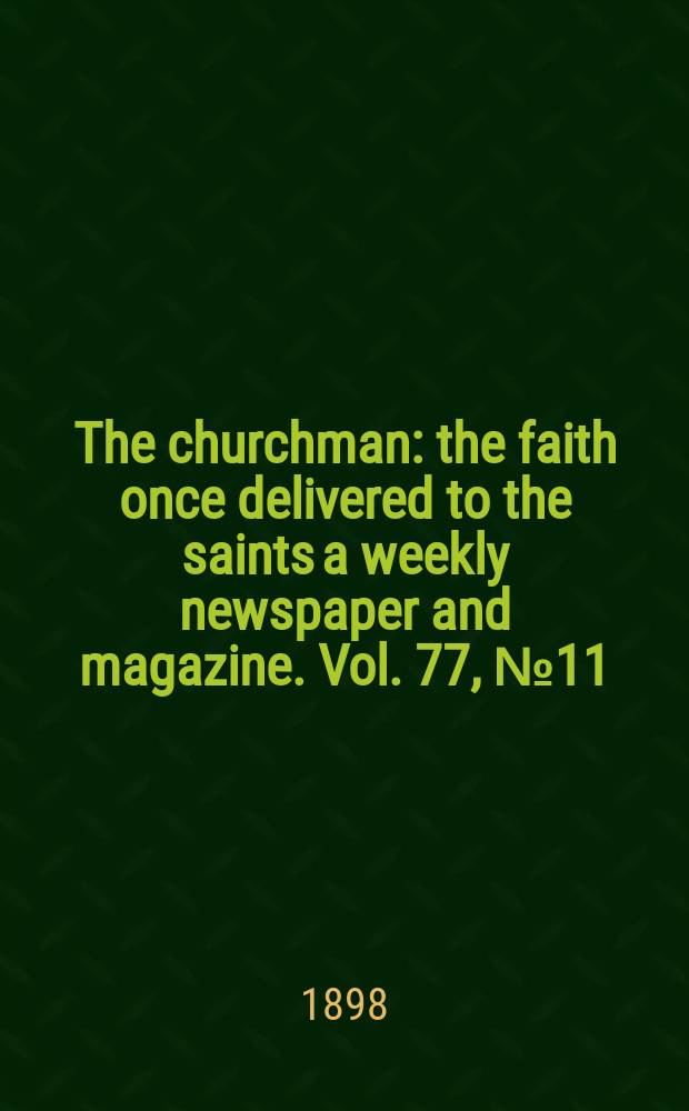 The churchman : the faith once delivered to the saints a weekly newspaper and magazine. Vol. 77, № 11 (2773)