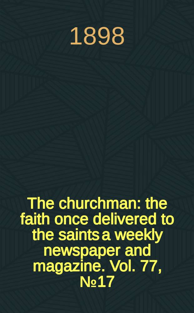 The churchman : the faith once delivered to the saints a weekly newspaper and magazine. Vol. 77, № 17 (2779)