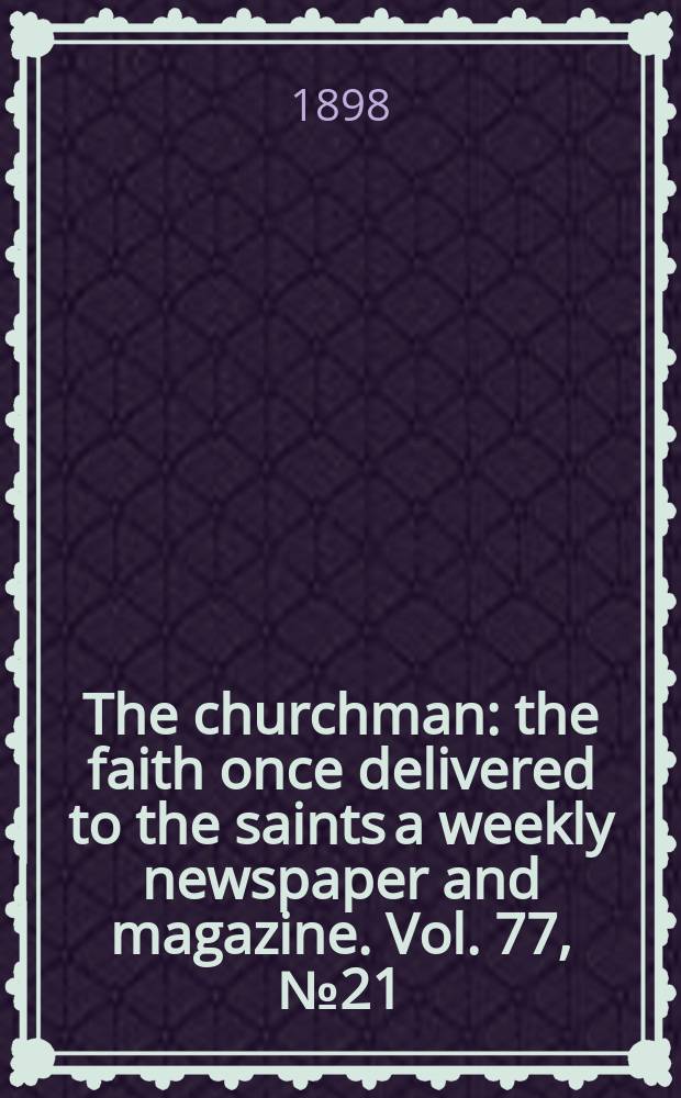 The churchman : the faith once delivered to the saints a weekly newspaper and magazine. Vol. 77, № 21 (2783)