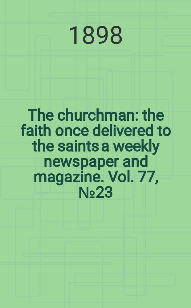 The churchman : the faith once delivered to the saints a weekly newspaper and magazine. Vol. 77, № 23 (2785)