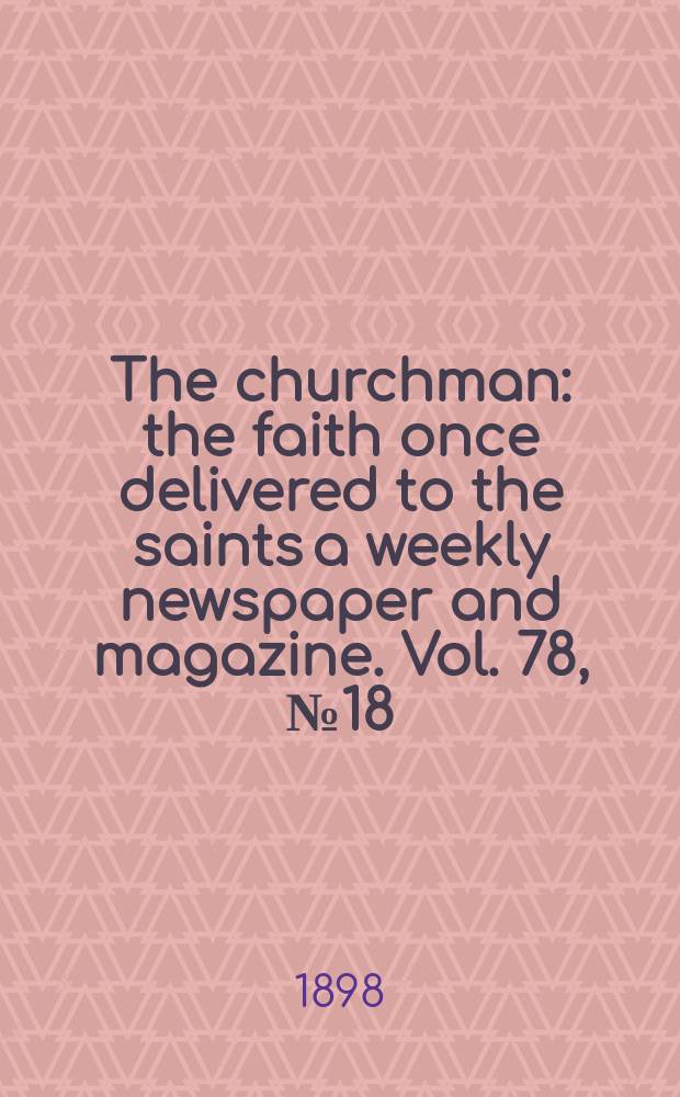 The churchman : the faith once delivered to the saints a weekly newspaper and magazine. Vol. 78, № 18 (2806)