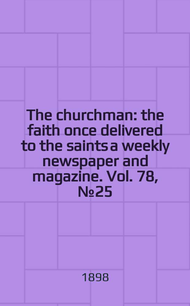 The churchman : the faith once delivered to the saints a weekly newspaper and magazine. Vol. 78, № 25 (2813)