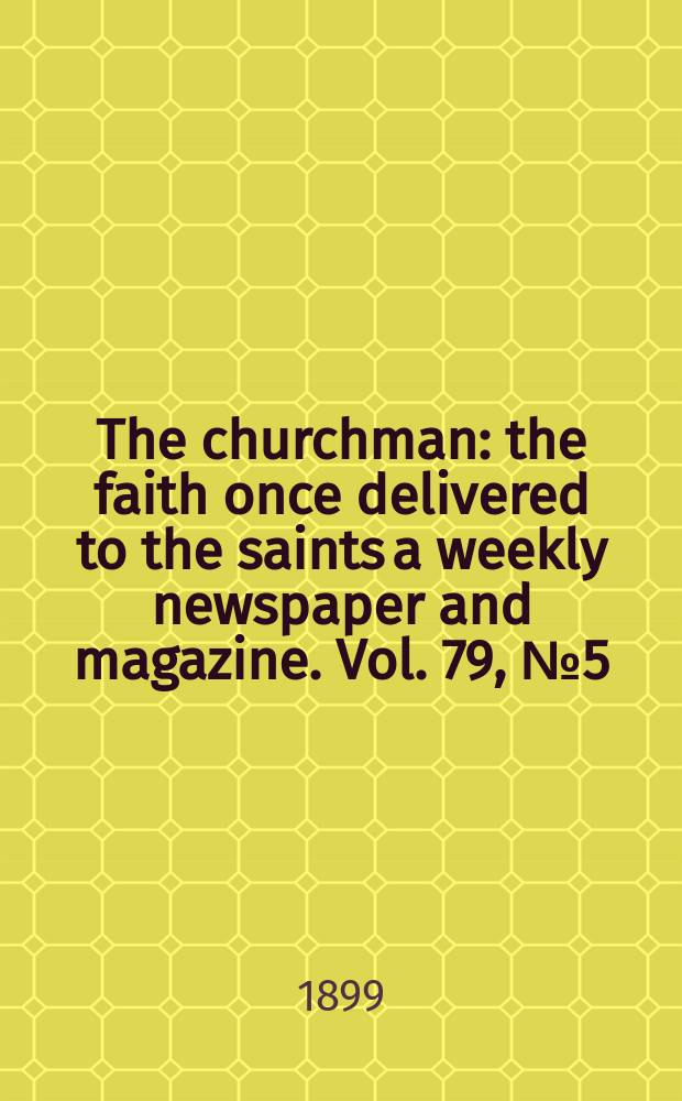 The churchman : the faith once delivered to the saints a weekly newspaper and magazine. Vol. 79, № 5 (2820)