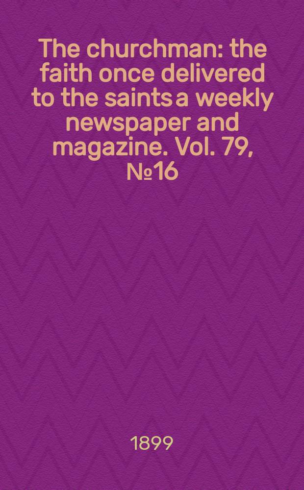 The churchman : the faith once delivered to the saints a weekly newspaper and magazine. Vol. 79, № 16 (2831)