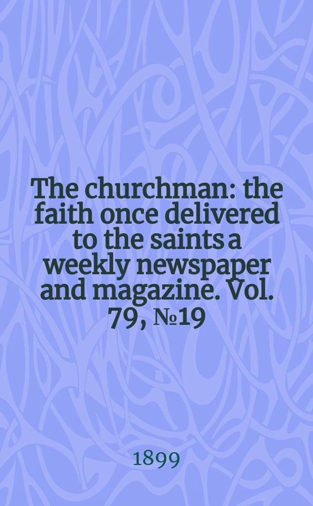 The churchman : the faith once delivered to the saints a weekly newspaper and magazine. Vol. 79, № 19 (2834)