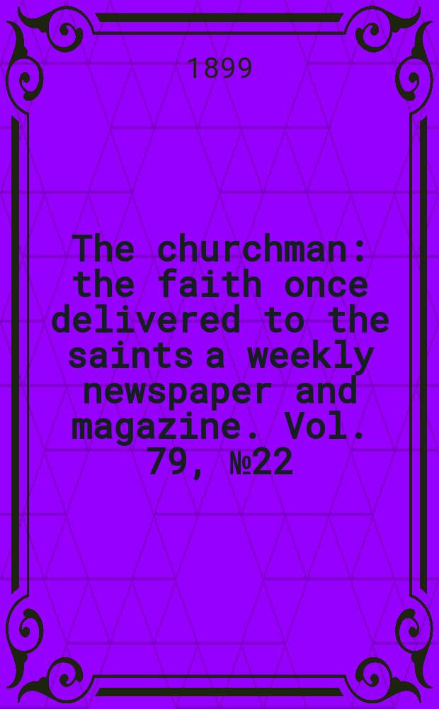 The churchman : the faith once delivered to the saints a weekly newspaper and magazine. Vol. 79, № 22 (2837)