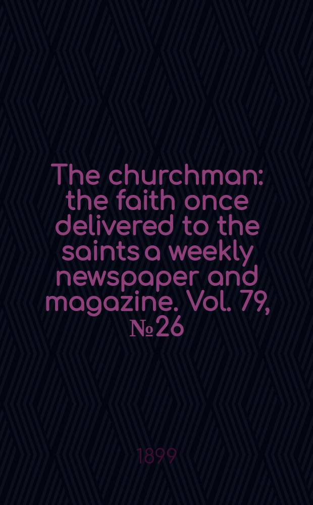 The churchman : the faith once delivered to the saints a weekly newspaper and magazine. Vol. 79, № 26 (2841)