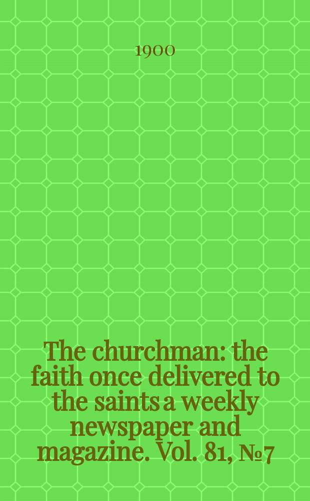 The churchman : the faith once delivered to the saints a weekly newspaper and magazine. Vol. 81, № 7 (2874)