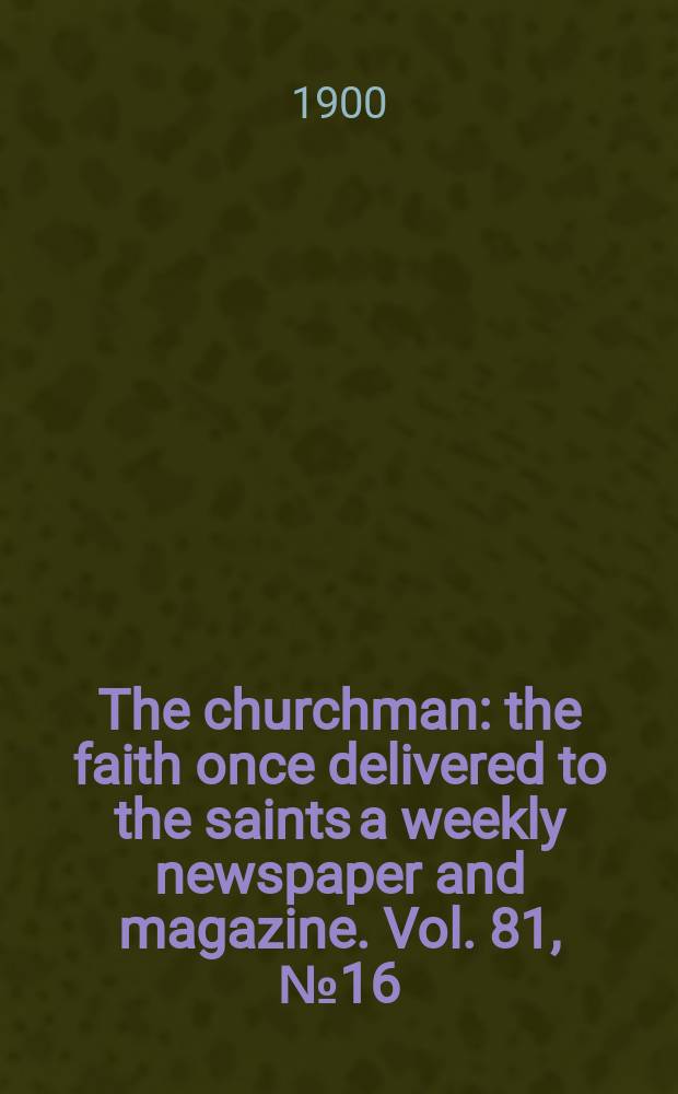 The churchman : the faith once delivered to the saints a weekly newspaper and magazine. Vol. 81, № 16 (2883)