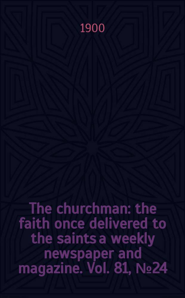 The churchman : the faith once delivered to the saints a weekly newspaper and magazine. Vol. 81, № 24 (2891)