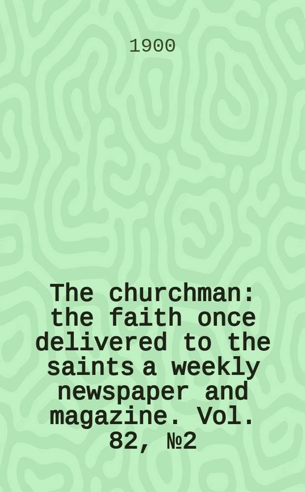 The churchman : the faith once delivered to the saints a weekly newspaper and magazine. Vol. 82, № 2 (2895)