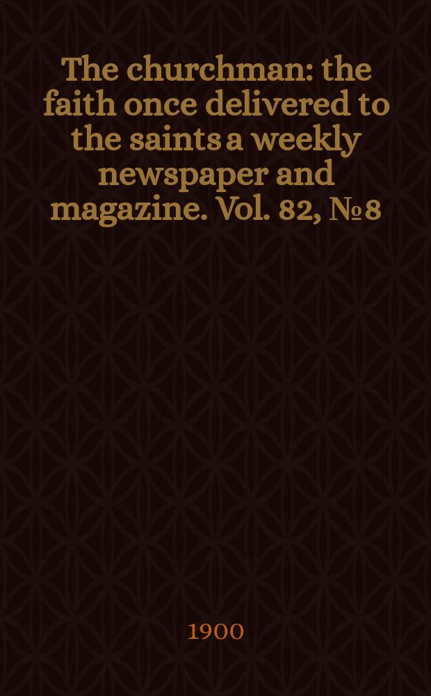 The churchman : the faith once delivered to the saints a weekly newspaper and magazine. Vol. 82, № 8 (2901)