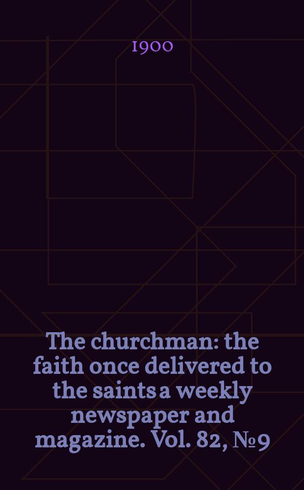 The churchman : the faith once delivered to the saints a weekly newspaper and magazine. Vol. 82, № 9 (2902)