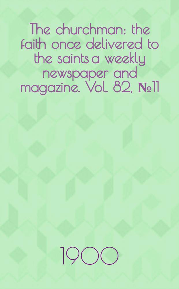 The churchman : the faith once delivered to the saints a weekly newspaper and magazine. Vol. 82, № 11 (2904)
