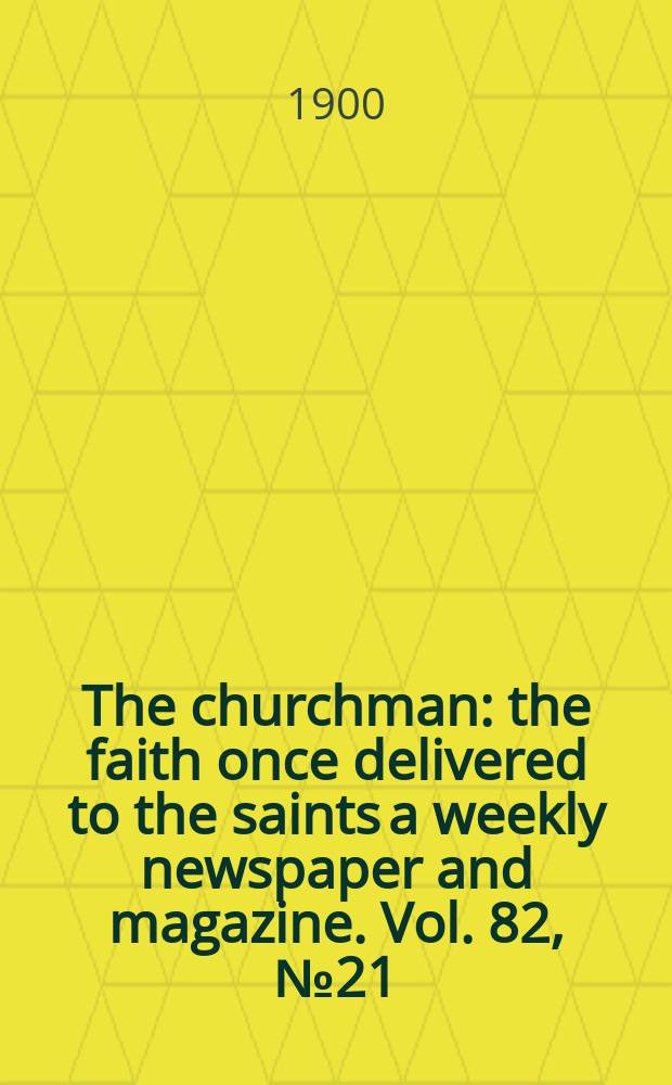 The churchman : the faith once delivered to the saints a weekly newspaper and magazine. Vol. 82, № 21 (2914)