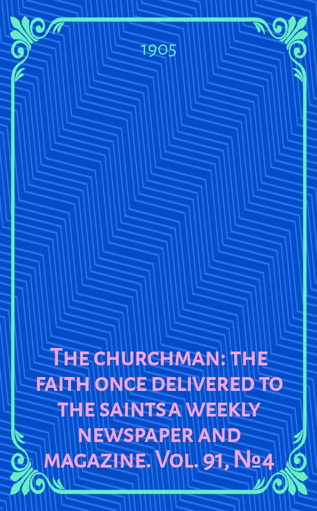 The churchman : the faith once delivered to the saints a weekly newspaper and magazine. Vol. 91, № 4 (3132)