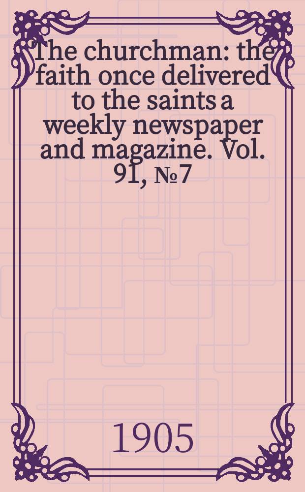 The churchman : the faith once delivered to the saints a weekly newspaper and magazine. Vol. 91, № 7 (3135)